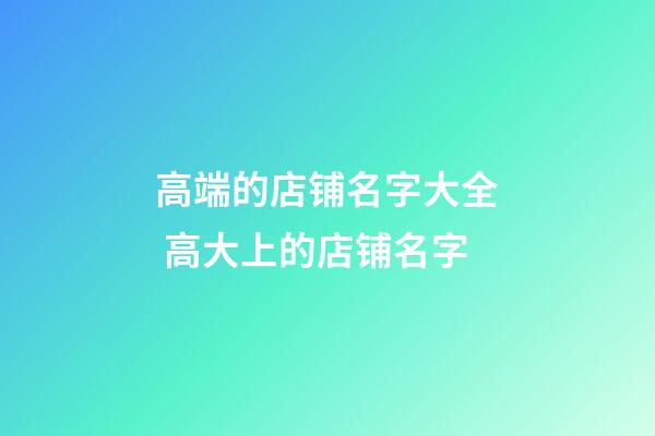 高端的店铺名字大全 高大上的店铺名字-第1张-店铺起名-玄机派